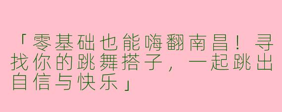 「零基础也能嗨翻南昌！寻找你的跳舞搭子，一起跳出自信与快乐」