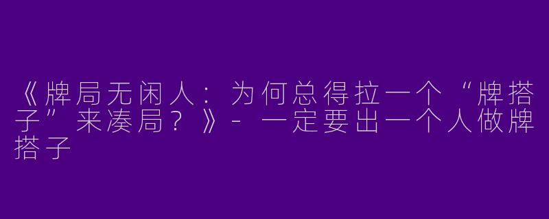 《牌局无闲人：为何总得拉一个“牌搭子”来凑局？》-一定要出一个人做牌搭子