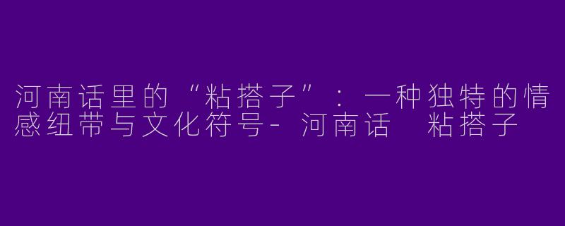 河南话里的“粘搭子”：一种独特的情感纽带与文化符号-河南话 粘搭子
