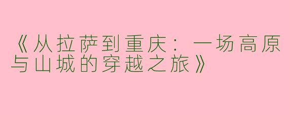 《从拉萨到重庆：一场高原与山城的穿越之旅》