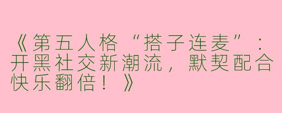 《第五人格“搭子连麦”：开黑社交新潮流，默契配合快乐翻倍！》