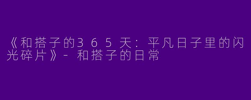 《和搭子的365天：平凡日子里的闪光碎片》-和搭子的日常