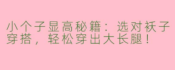 小个子显高秘籍：选对袄子穿搭，轻松穿出大长腿！