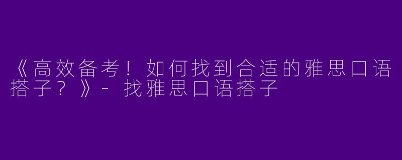 《高效备考！如何找到合适的雅思口语搭子？》-找雅思口语搭子