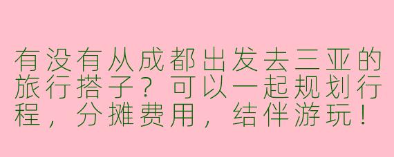 有没有从成都出发去三亚的旅行搭子？可以一起规划行程，分摊费用，结伴游玩！