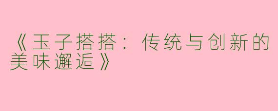 《玉子搭搭：传统与创新的美味邂逅》