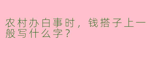 农村办白事时，钱搭子上一般写什么字？