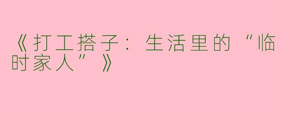 《打工搭子：生活里的“临时家人”》