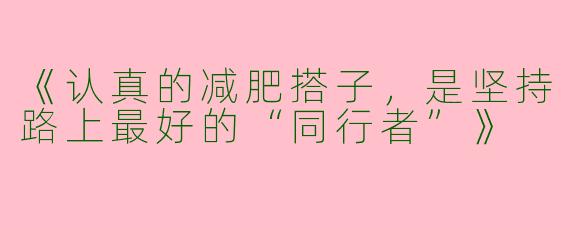 《认真的减肥搭子，是坚持路上最好的“同行者”》