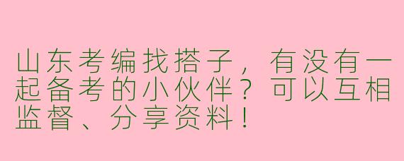 山东考编找搭子，有没有一起备考的小伙伴？可以互相监督、分享资料！