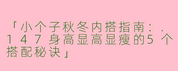 「小个子秋冬内搭指南：.147身高显高显瘦的5个搭配秘诀」