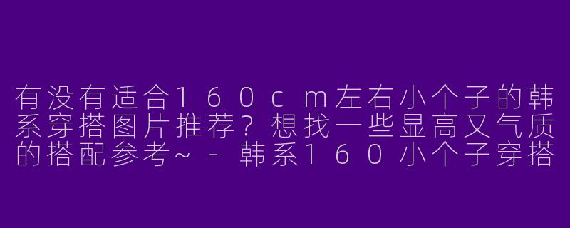 有没有适合160cm左右小个子的韩系穿搭图片推荐？想找一些显高又气质的搭配参考~-韩系160小个子穿搭图片