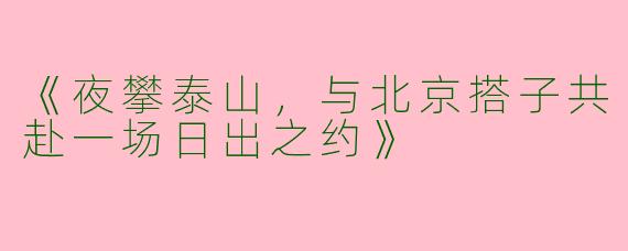 《夜攀泰山，与北京搭子共赴一场日出之约》