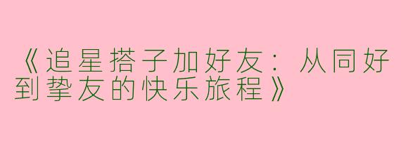 《追星搭子加好友：从同好到挚友的快乐旅程》