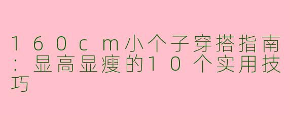160cm小个子穿搭指南：显高显瘦的10个实用技巧