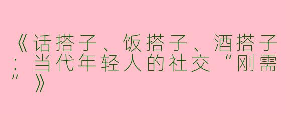 《话搭子、饭搭子、酒搭子：当代年轻人的社交“刚需”》