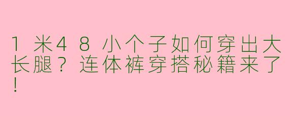 1米48小个子如何穿出大长腿？连体裤穿搭秘籍来了！