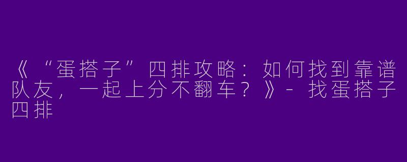 《“蛋搭子”四排攻略：如何找到靠谱队友，一起上分不翻车？》-找蛋搭子四排
