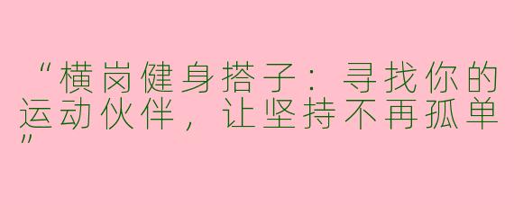 “横岗健身搭子：寻找你的运动伙伴，让坚持不再孤单”