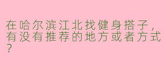 在哈尔滨江北找健身搭子，有没有推荐的地方或者方式？