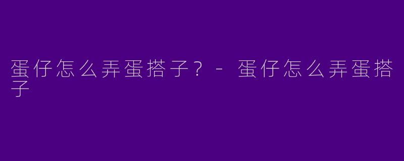 蛋仔怎么弄蛋搭子？-蛋仔怎么弄蛋搭子