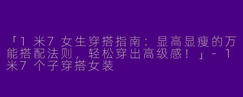 「1米7女生穿搭指南：显高显瘦的万能搭配法则，轻松穿出高级感！」-1米7个子穿搭女装