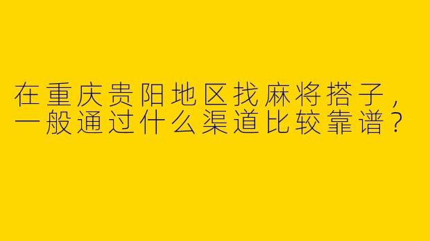在重庆贵阳地区找麻将搭子，一般通过什么渠道比较靠谱？