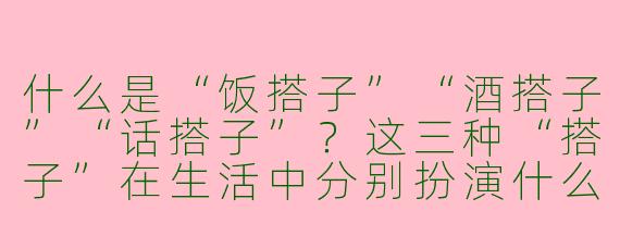 什么是“饭搭子”“酒搭子”“话搭子”？这三种“搭子”在生活中分别扮演什么角色？