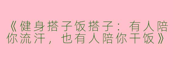 《健身搭子饭搭子：有人陪你流汗，也有人陪你干饭》