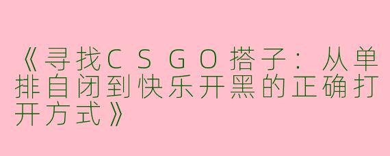《寻找CSGO搭子：从单排自闭到快乐开黑的正确打开方式》