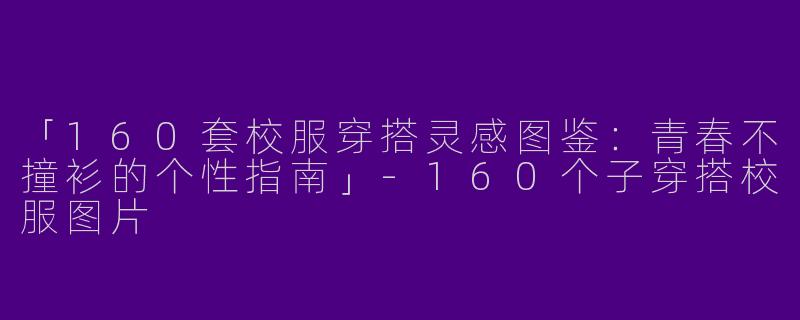 「160套校服穿搭灵感图鉴：青春不撞衫的个性指南」-160个子穿搭校服图片