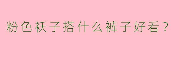 粉色袄子搭什么裤子好看？