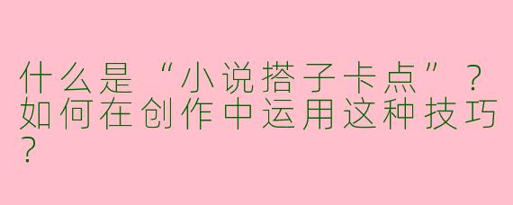 什么是“小说搭子卡点”？如何在创作中运用这种技巧？