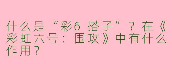 什么是“彩6搭子”？在《彩虹六号：围攻》中有什么作用？