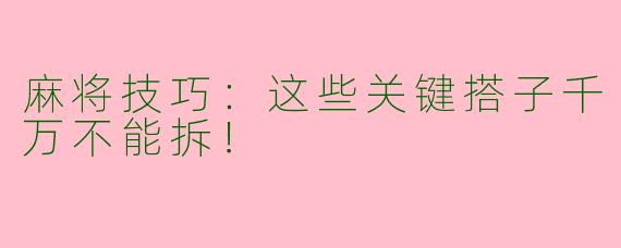 麻将技巧：这些关键搭子千万不能拆！