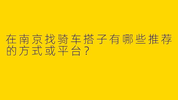 在南京找骑车搭子有哪些推荐的方式或平台？