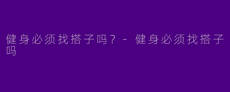 健身必须找搭子吗？-健身必须找搭子吗
