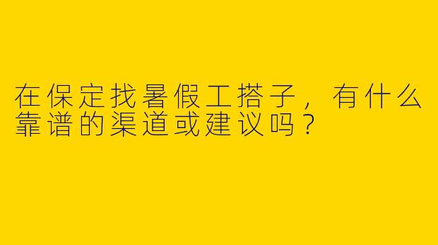 在保定找暑假工搭子，有什么靠谱的渠道或建议吗？