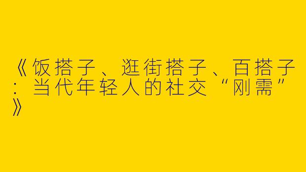《饭搭子、逛街搭子、百搭子：当代年轻人的社交“刚需”》