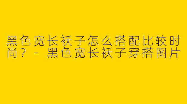 黑色宽长袄子怎么搭配比较时尚？-黑色宽长袄子穿搭图片