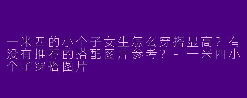 一米四的小个子女生怎么穿搭显高？有没有推荐的搭配图片参考？