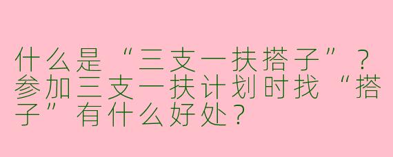 什么是“三支一扶搭子”？参加三支一扶计划时找“搭子”有什么好处？