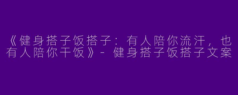 《健身搭子饭搭子：有人陪你流汗，也有人陪你干饭》-健身搭子饭搭子文案