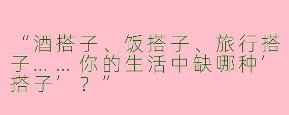 “酒搭子、饭搭子、旅行搭子……你的生活中缺哪种‘搭子’？”