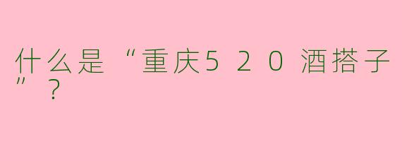 什么是“重庆520酒搭子”？