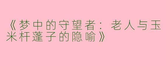 《梦中的守望者：老人与玉米杆蓬子的隐喻》