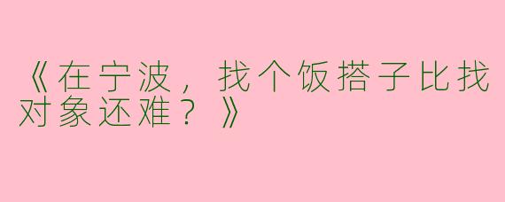 《在宁波，找个饭搭子比找对象还难？》