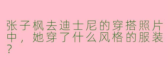 张子枫去迪士尼的穿搭照片中，她穿了什么风格的服装？