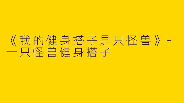 《我的健身搭子是只怪兽》-一只怪兽健身搭子