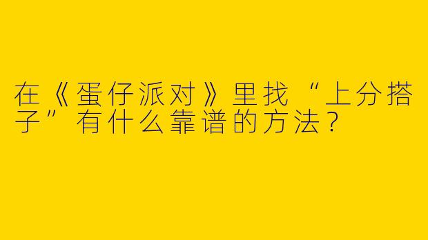 在《蛋仔派对》里找“上分搭子”有什么靠谱的方法？